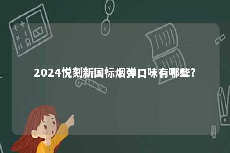 2024悦刻新国标烟弹口味有哪些
？ 